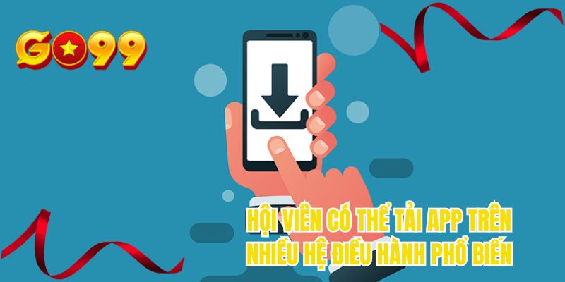 Hội viên có thể tải app trên nhiều hệ điều hành phổ biến