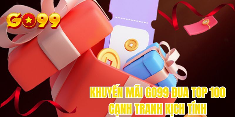 Khuyến mãi GO99 đua top 100 cạnh tranh kịch tính
