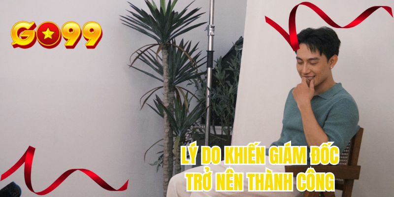 Lý do khiến giám đốc trở nên thành công