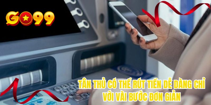 Tân thủ có thể rút tiền dễ dàng chỉ với vài bước đơn giản