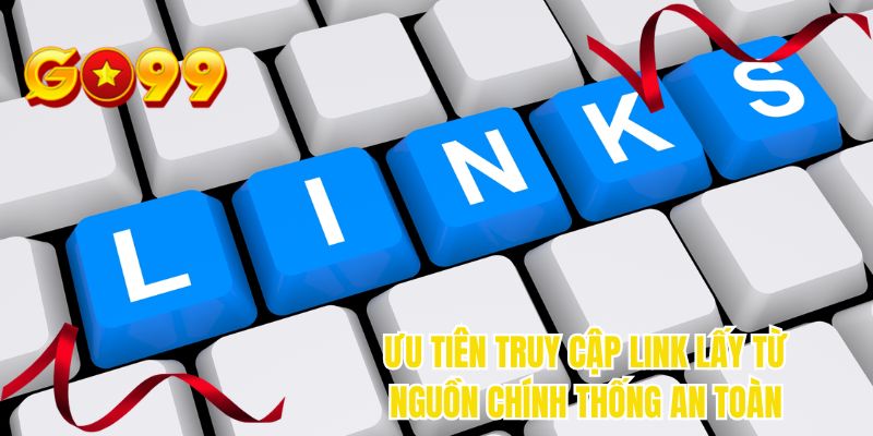 Ưu tiên truy cập link lấy từ nguồn chính thống an toàn